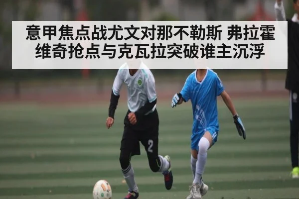 意甲焦点战尤文对那不勒斯 弗拉霍维奇抢点与克瓦拉突破谁主沉浮