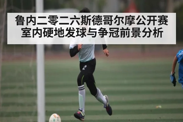 鲁内二零二六斯德哥尔摩公开赛室内硬地发球与争冠前景分析